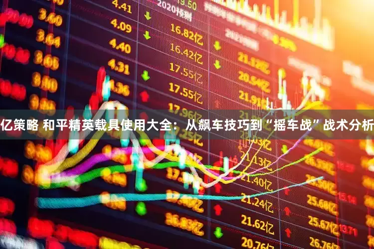 亿策略 和平精英载具使用大全：从飙车技巧到“摇车战”战术分析