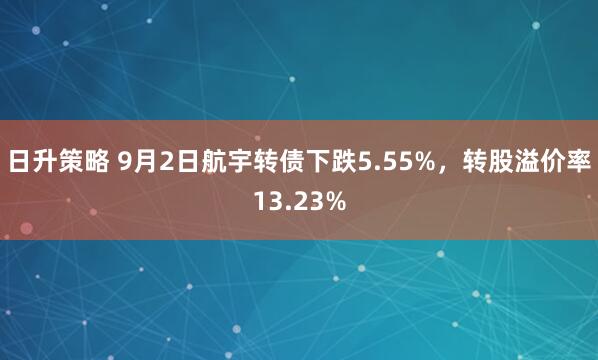 日升策略 9月2日航宇转债下跌5.55%，转股溢价率13.23%