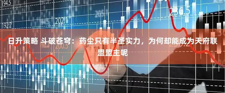 日升策略 斗破苍穹：药尘只有半圣实力，为何却能成为天府联盟盟主呢